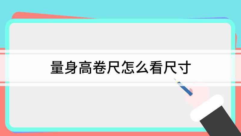 量身高卷尺怎么看尺寸(卷尺怎么看尺寸 )