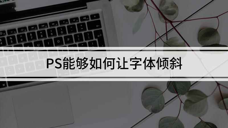 PS能够如何让字体倾斜(戴尔成就5890,适用系统:windows10家庭版)