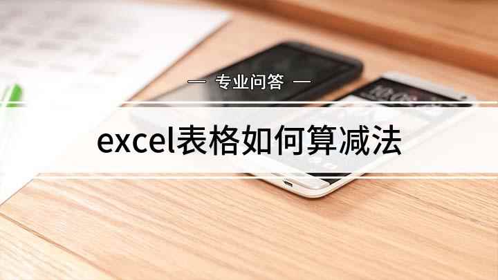 excel表格如何算减法(Excel的减法函数怎么运用)