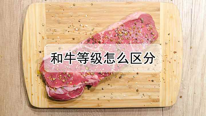 和牛分几个等级(和牛等级怎么区分 脂肪色泽与品质四个特征来鉴定等级)