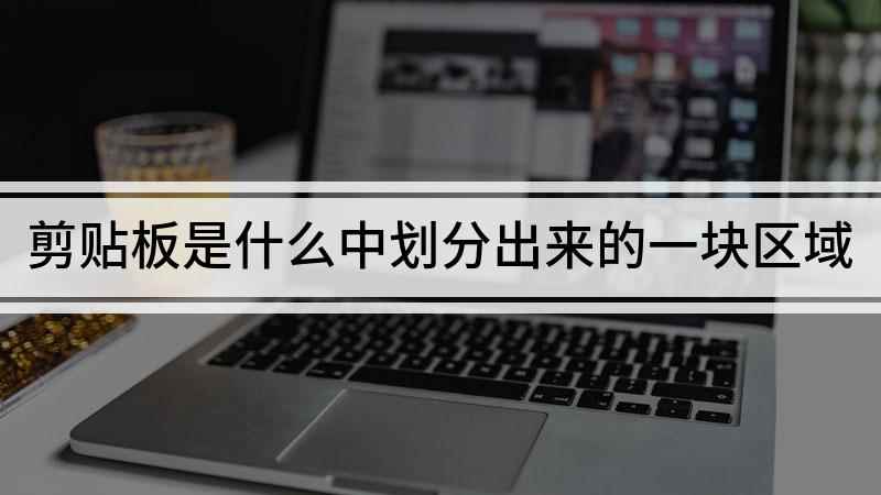 剪贴板是什么中划分出来的一块区域(电脑截屏和复制时剪贴板是什么东西)