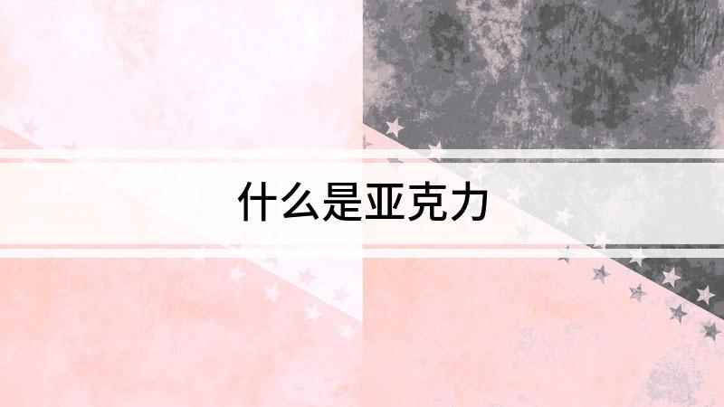 什么是亚克力(亚克力材质是什么材料)