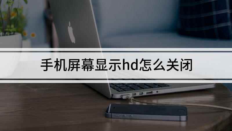 手机屏幕显示hd怎么关闭(苹果手机hd在哪里,怎么关闭它)