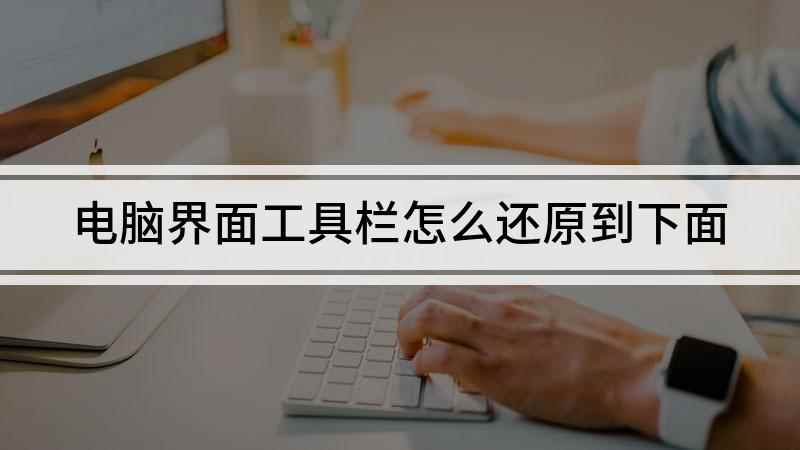 电脑界面工具栏怎么还原到下面(电脑工具栏调整到下方怎样操作)