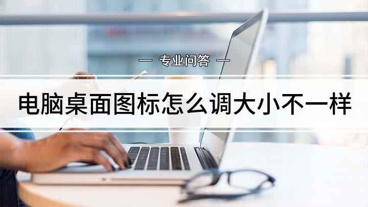 电脑桌面图标怎么调大小不一样(调电脑桌面图标大小的方法)