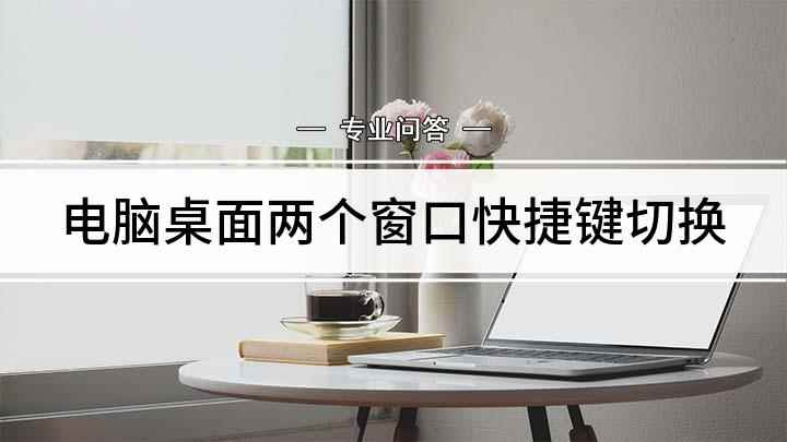 电脑桌面两个窗口快捷键切换(电脑切换窗口快捷键)