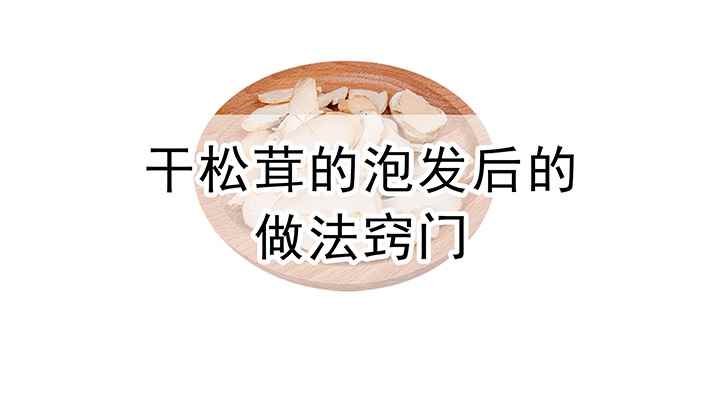 干松茸怎么泡发和清洗(干松茸的泡发后的做法窍门)
