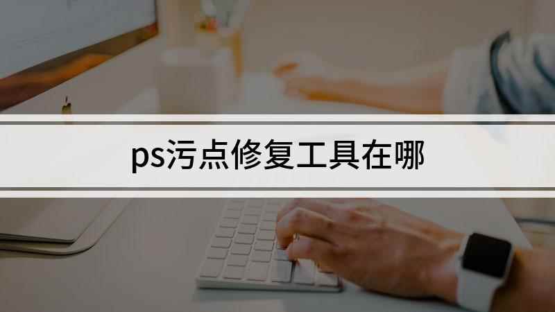 ps污点修复工具在哪(污点修复画笔工具最常用的功能)