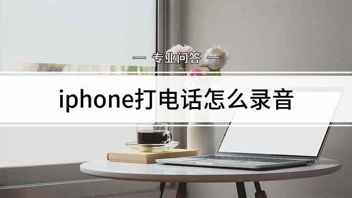 iphone打电话怎么录音(苹果手机打电话怎么录音)