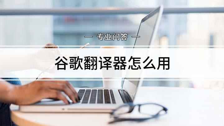 谷歌翻译器怎么用(谷歌翻译怎么用 )