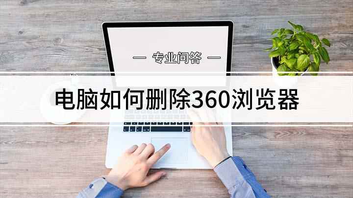电脑如何删除360浏览器(怎么彻底删除360浏览器)