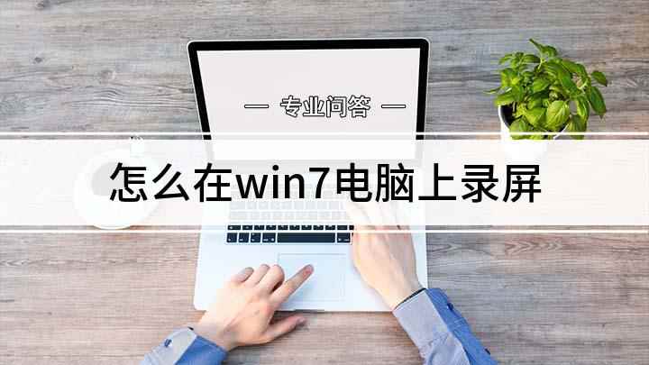 怎么在win7电脑上录屏(win7电脑录屏的方法)
