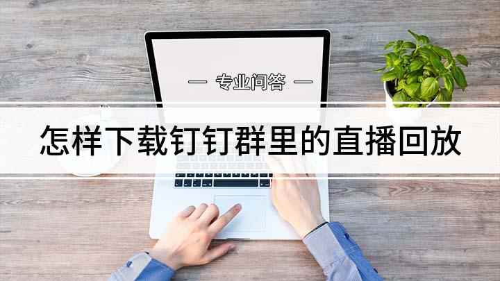 怎样下载钉钉群里的直播回放(钉钉上错过直播课,查看回放时视频又特别的卡)