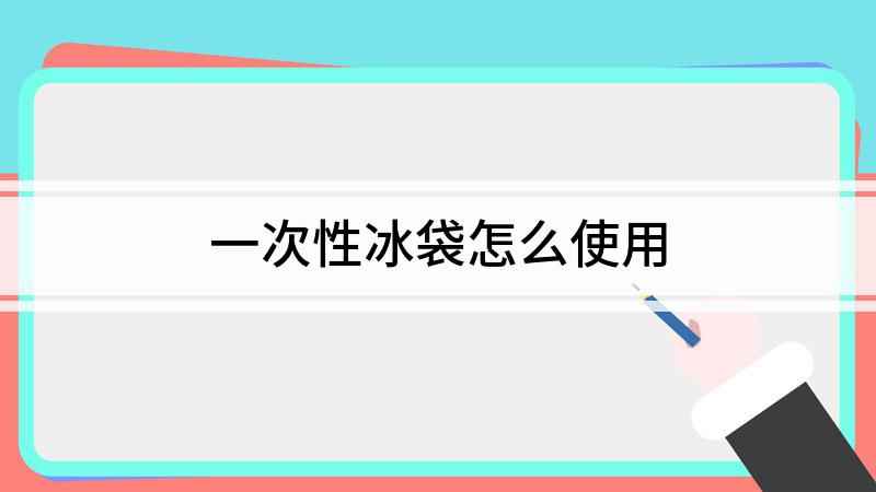 一次性冰袋怎么使用(一次性冰袋怎么用 这种冰袋应该如何使用)