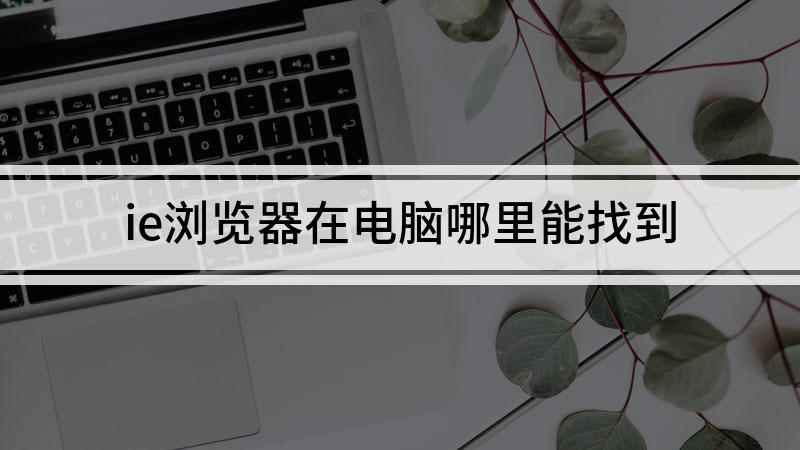 ie浏览器在电脑哪里能找到(雷神ST,适用系统:Windows10家庭中文版;ie浏览器)