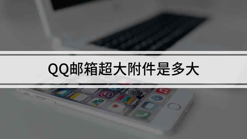 QQ邮箱超大附件是多大(演示机型:组装台式机,适用系统:Windows10)
