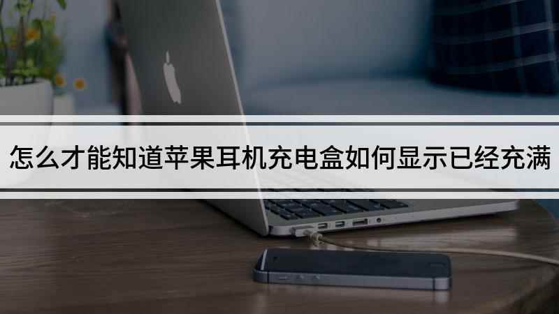 怎么才能知道苹果耳机充电盒如何显示已经充满