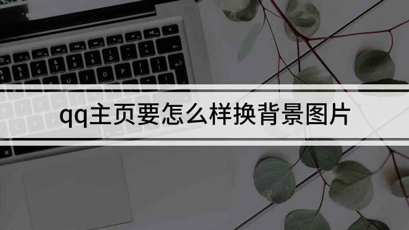 qq主页要怎么样换背景图片(QQ主页背景的设置方式)