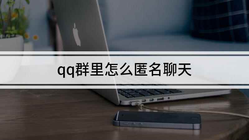 qq群里怎么匿名聊天(QQ匿名聊天怎么设置)