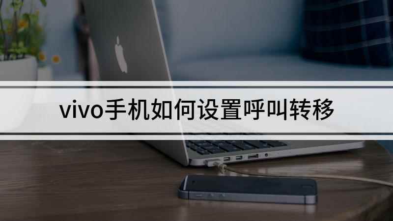 vivo手机如何设置呼叫转移(vivo手机呼叫转移怎么设置)