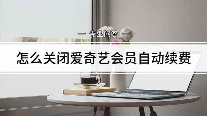 怎么关闭爱奇艺会员自动续费(爱奇艺会员怎么关闭自动续费)