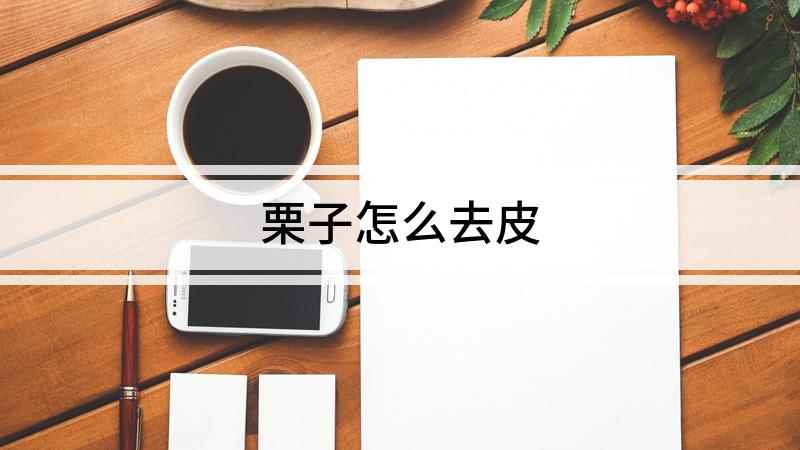 栗子怎么去皮(栗子怎么剥壳水煮去壳:栗子可以采用水煮的方法快速去壳,这用)