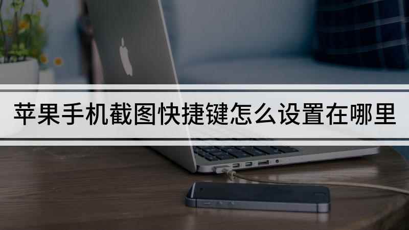苹果手机截图快捷键怎么设置在哪里(苹果手机下滑屏幕怎么办)