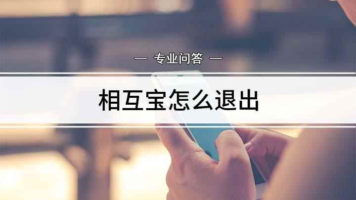相互宝怎么退出(如何退出相互宝的问题)