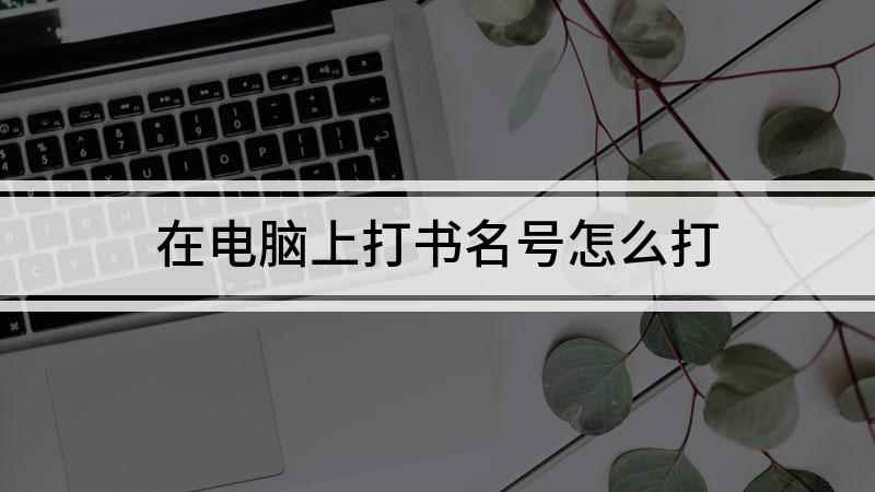 在电脑上打书名号怎么打(书名号在电脑上怎么打,演示机型:戴尔灵越7000)