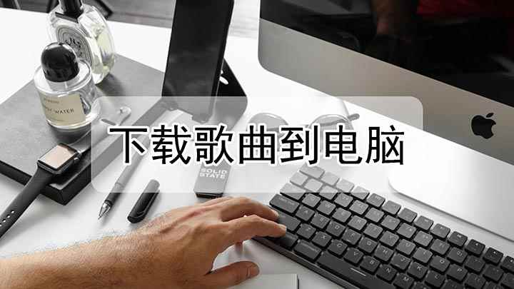 怎么下载歌曲到电脑里(如何下载音乐到电脑上)