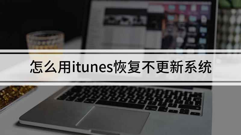 怎么用itunes恢复不更新系统(组装台式机,适用系统:Windows 10)