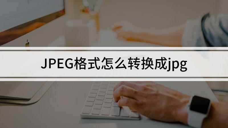 JPEG格式怎么转换成jpg(戴尔灵越7000,适用系统:Windows10;jpeg和j)