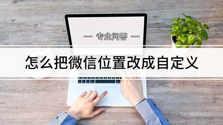 怎么把微信位置改成自定义(微信朋友圈下面自带有趣的地址标记,你们知道这是怎么设置的吗)