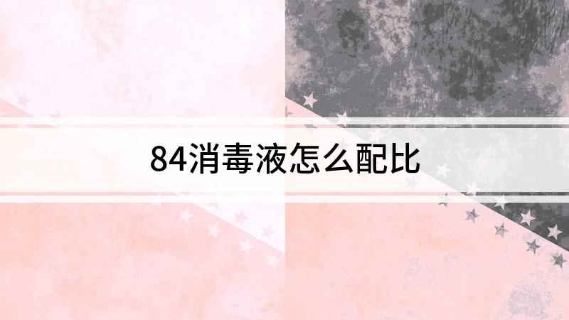 84消毒液怎么配比(84消毒液的正确配比及方法)