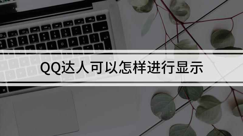 QQ达人可以怎样进行显示(QQ达人展示给别人看的方法)