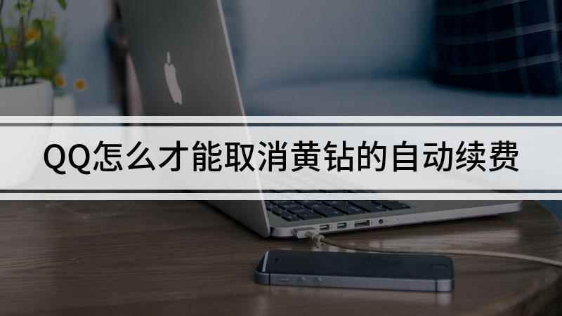 QQ怎么才能取消黄钻的自动续费(腾讯黄钻贵族微信自动续费)
