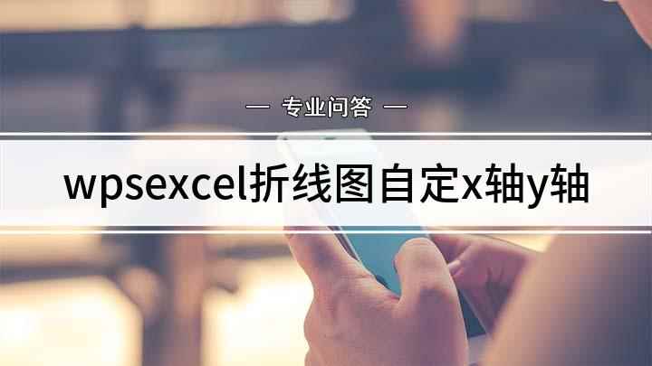 wpsexcel折线图自定x轴y轴(如何自定义excel折线图的x轴和y轴)