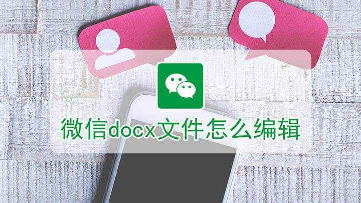 微信docx文件怎么编辑(微信docx文件编辑的方法)