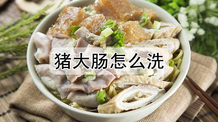猪大肠怎么洗(猪大肠怎么洗先用清水)