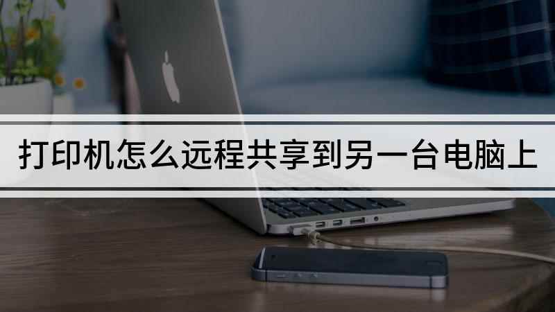 打印机怎么远程共享到另一台电脑上(打印机共享到另一台电脑的方法)
