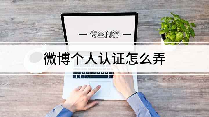 微博个人认证怎么弄(微博怎么认证开启不一样的微博之旅)