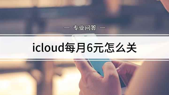 icloud每月6元怎么关(icloud免费储存容量有限)