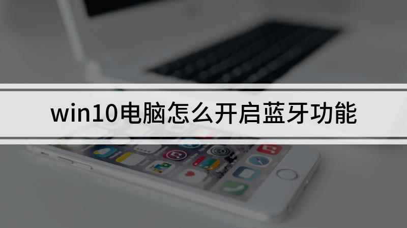 win10电脑怎么开启蓝牙功能(Windows10家庭中文版;打开电脑的)