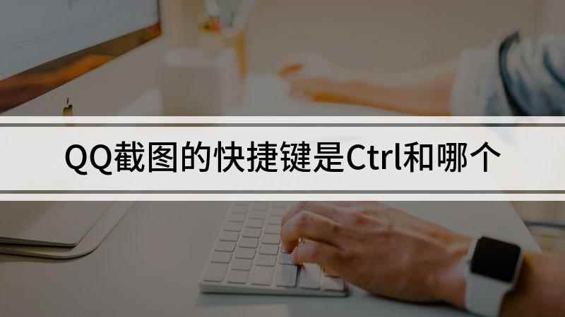 QQ截图的快捷键是Ctrl和哪个(Windows10家庭中文版,QQ 9.4)