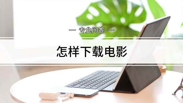 怎样下载电影(我们通常使用腾讯、爱奇艺、优酷观看电影,可以选择在线观看或者)