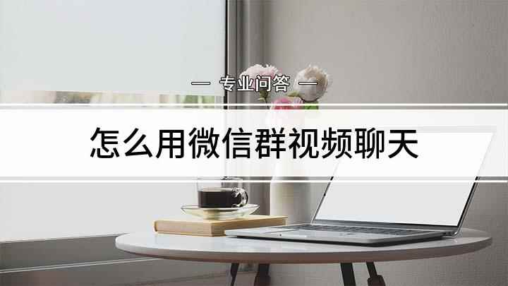 怎么用微信群视频聊天(微信怎么进行视频通话)