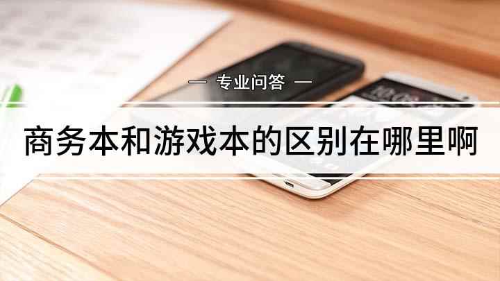 商务本和游戏本的区别在哪里啊(游戏本和商务本顾名思义,本质上的区别)