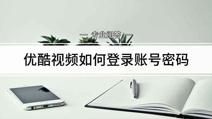 优酷视频如何登录账号密码(优酷账号怎么登陆)