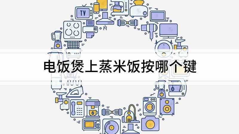 电饭煲上蒸米饭按哪个键(电饭煲蒸米饭按哪个键)