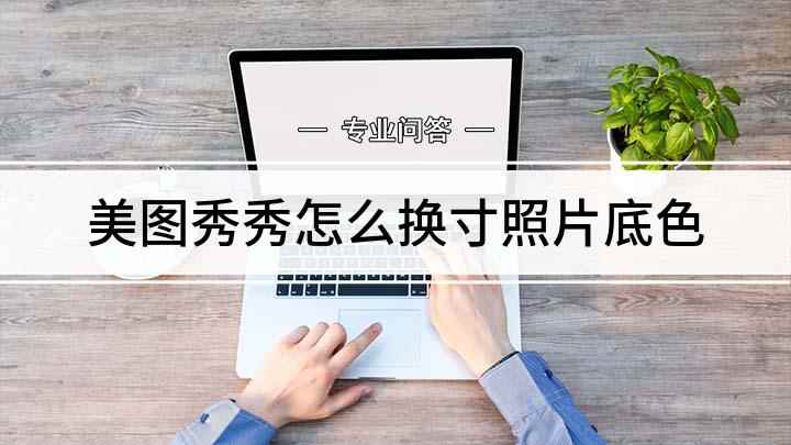 美图秀秀怎么换寸照片底色(美图秀秀怎么换照片底色)